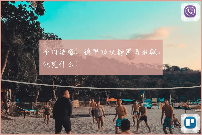 冷门迭爆！德甲助攻榜黑马狂飙，他凭什么！