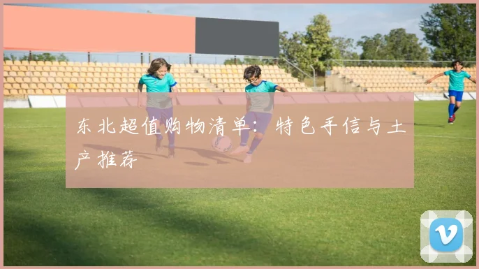 东北超值购物清单:特色手信与土产推荐