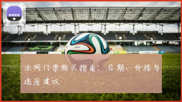 法网门票购买指南：日期、价格与选座建议