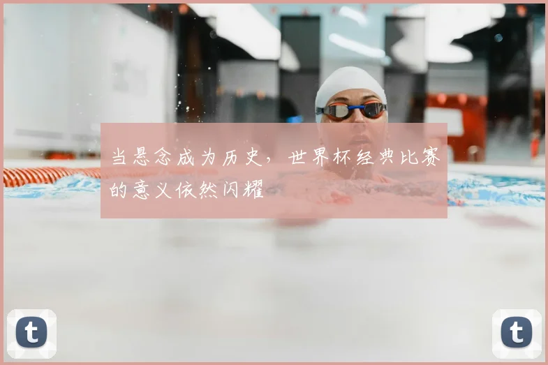 当悬念成为历史，世界杯经典比赛的意义依然闪耀