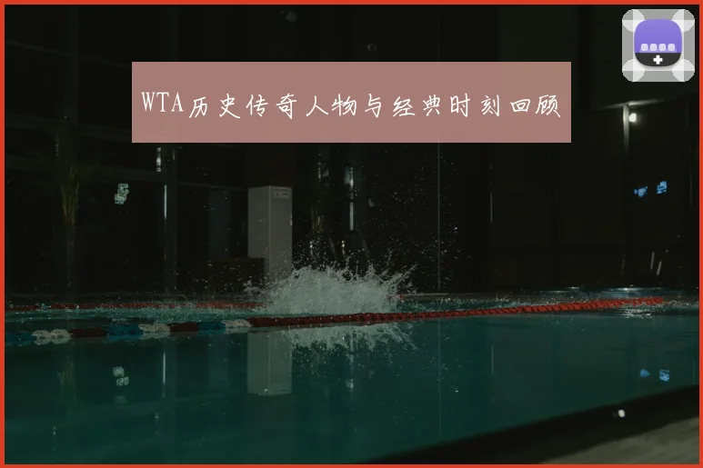 WTA历史传奇人物与经典时刻回顾