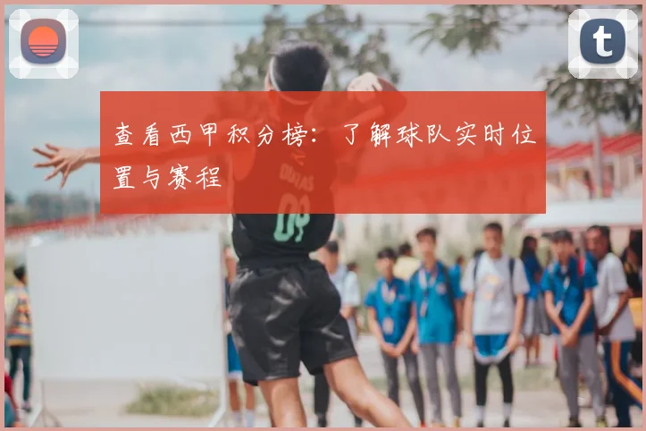 查看西甲积分榜：了解球队实时位置与赛程