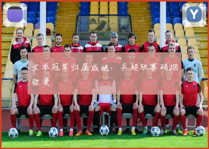 女单冠军归属成谜，乒超联赛硝烟弥漫