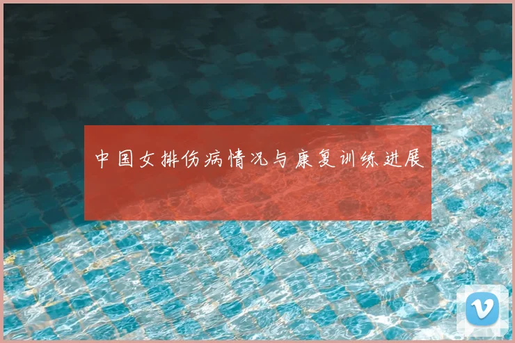 中国女排伤病情况与康复训练进展