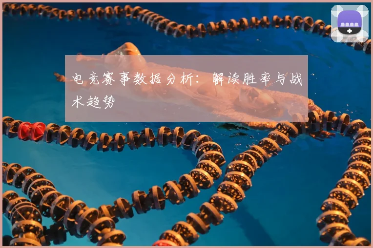 电竞赛事数据分析：解读胜率与战术趋势