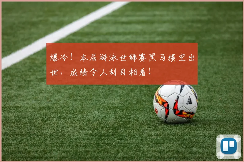 爆冷!本届游泳世锦赛黑马横空出世,成绩令人刮目相看!