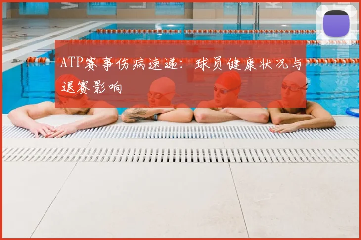 ATP赛事伤病速递:球员健康状况与退赛影响