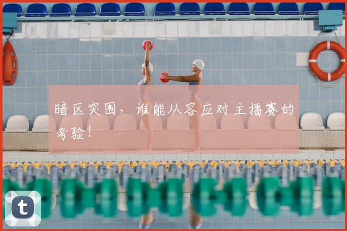 暗区突围，谁能从容应对主播赛的考验！
