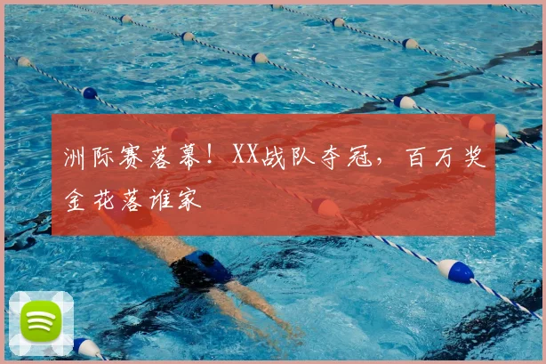 洲际赛落幕!XX战队夺冠,百万奖金花落谁家