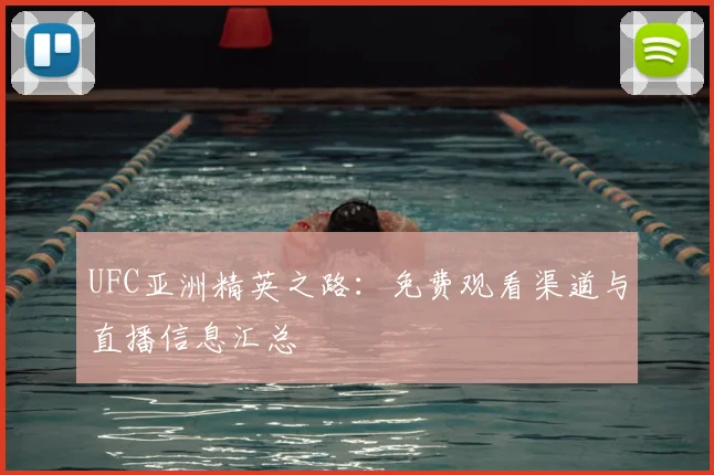 UFC亚洲精英之路:免费观看渠道与直播信息汇总