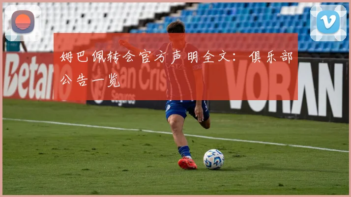 姆巴佩转会官方声明全文:俱乐部公告一览