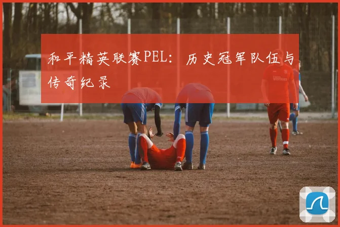 和平精英联赛PEL：历史冠军队伍与传奇纪录