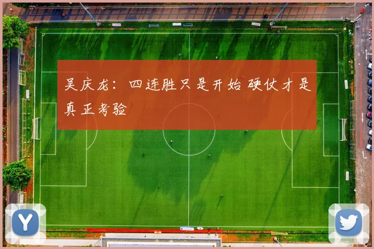 吴庆龙：四连胜只是开始 硬仗才是真正考验