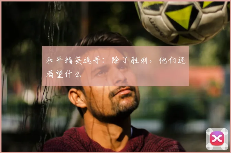 和平精英选手:除了胜利,他们还渴望什么