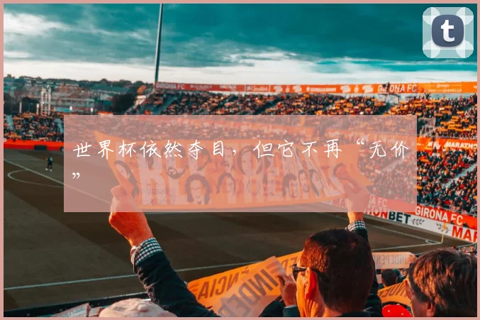 世界杯依然夺目，但它不再“无价”