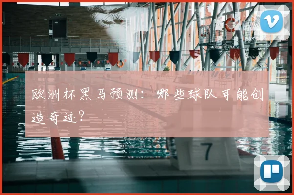 欧洲杯黑马预测：哪些球队可能创造奇迹？