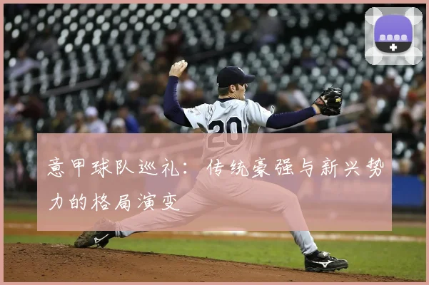 意甲球队巡礼：传统豪强与新兴势力的格局演变