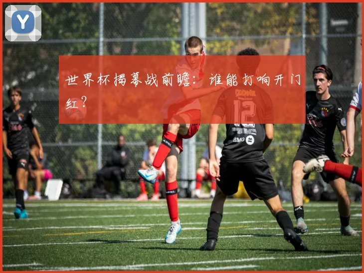 世界杯揭幕战前瞻：谁能打响开门红？