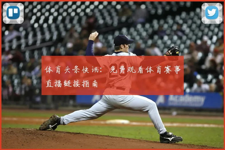 体育头条快讯:免费观看体育赛事直播链接指南